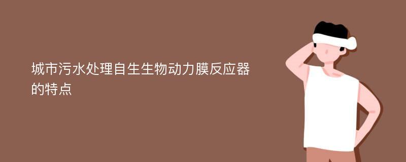 城市污水处理自生生物动力膜反应器的特点