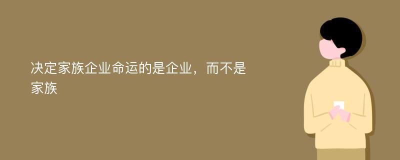 决定家族企业命运的是企业，而不是家族