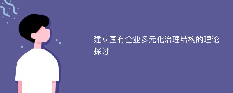 建立国有企业多元化治理结构的理论探讨