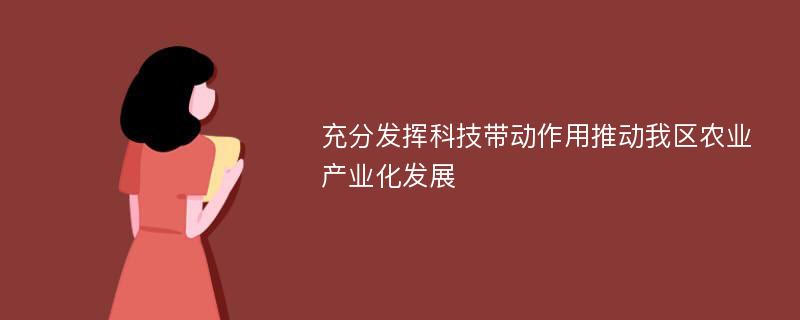 充分发挥科技带动作用推动我区农业产业化发展