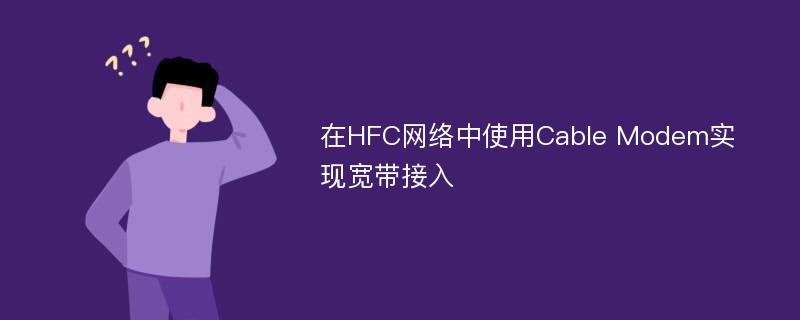 在HFC网络中使用Cable Modem实现宽带接入