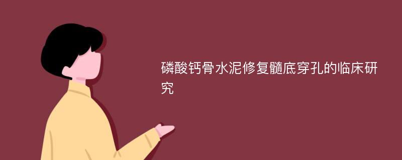 磷酸钙骨水泥修复髓底穿孔的临床研究