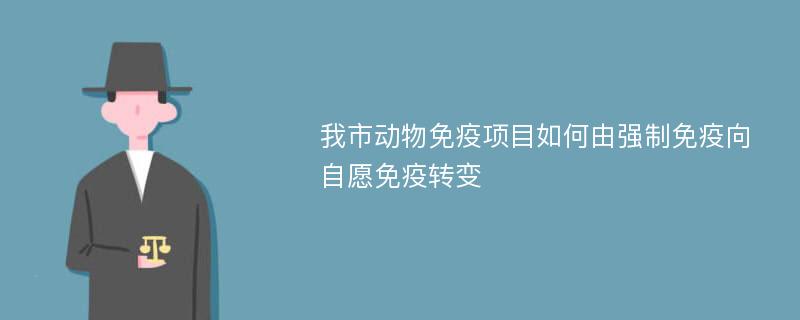 我市动物免疫项目如何由强制免疫向自愿免疫转变