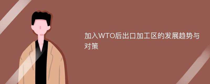 加入WTO后出口加工区的发展趋势与对策