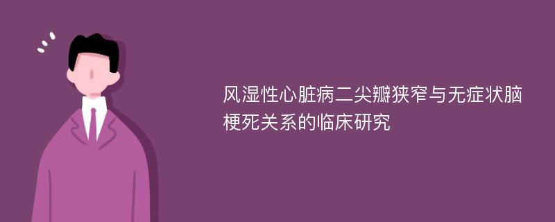 风湿性心脏病二尖瓣狭窄与无症状脑梗死关系的临床研究