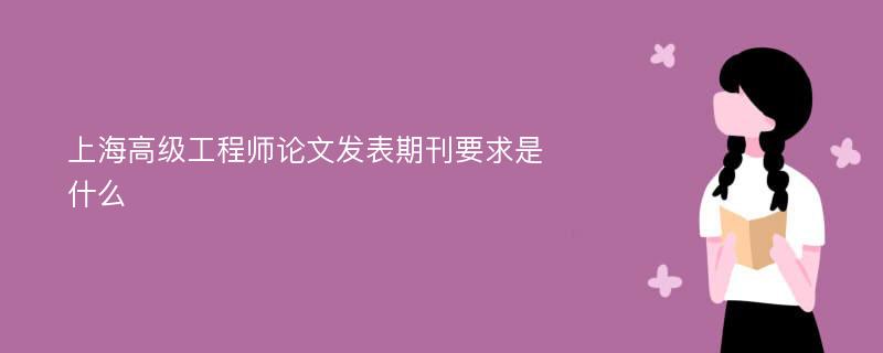 上海高级工程师论文发表期刊要求是什么