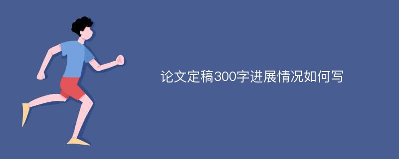 论文定稿300字进展情况如何写