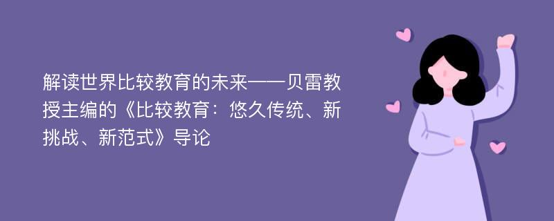 解读世界比较教育的未来——贝雷教授主编的《比较教育：悠久传统、新挑战、新范式》导论