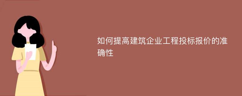 如何提高建筑企业工程投标报价的准确性