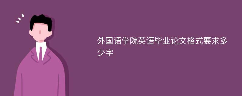 外国语学院英语毕业论文格式要求多少字