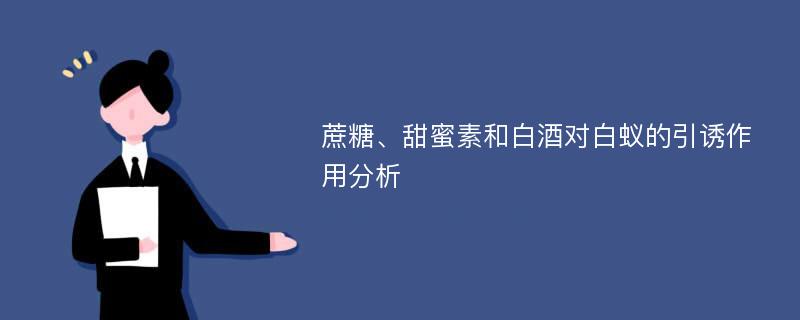 蔗糖、甜蜜素和白酒对白蚁的引诱作用分析