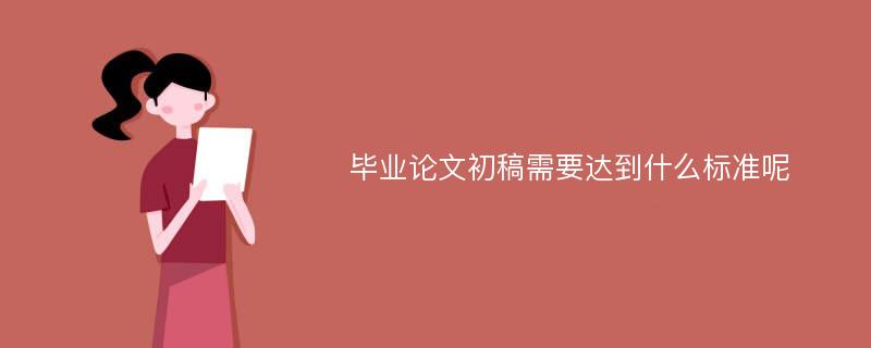 毕业论文初稿需要达到什么标准呢