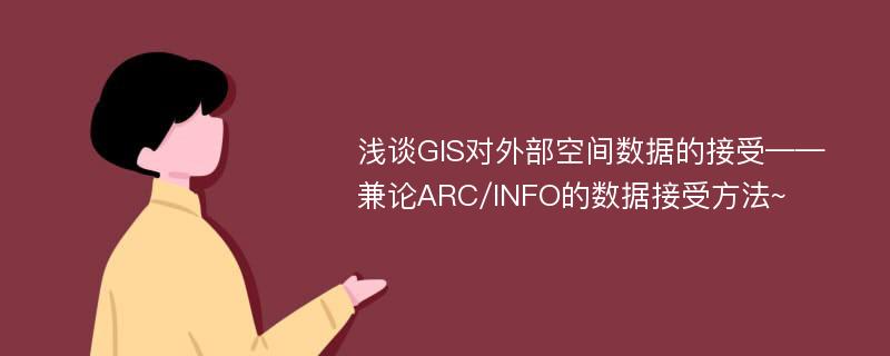 浅谈GIS对外部空间数据的接受——兼论ARC/INFO的数据接受方法~