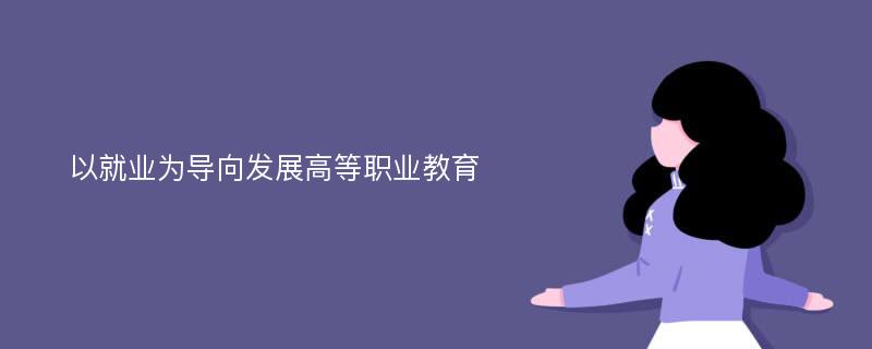 以就业为导向发展高等职业教育