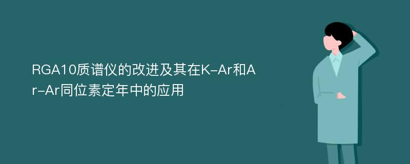 RGA10质谱仪的改进及其在K-Ar和Ar-Ar同位素定年中的应用