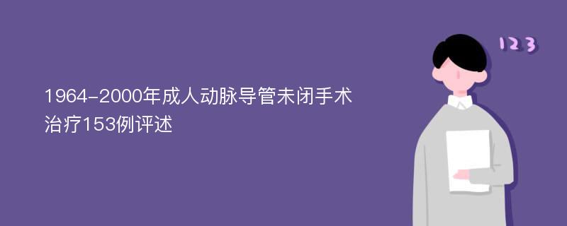 1964-2000年成人动脉导管未闭手术治疗153例评述