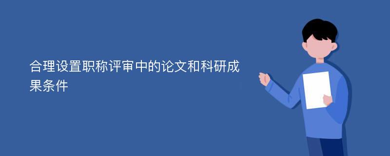 合理设置职称评审中的论文和科研成果条件