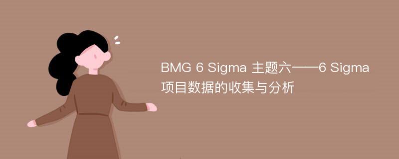 BMG 6 Sigma 主题六——6 Sigma 项目数据的收集与分析