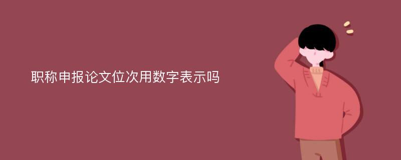 职称申报论文位次用数字表示吗