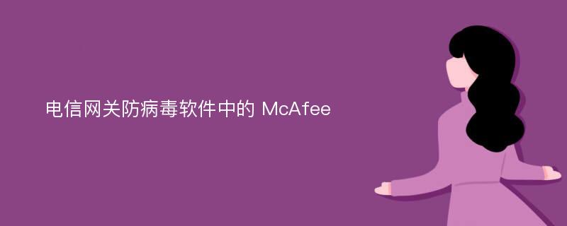 电信网关防病毒软件中的 McAfee