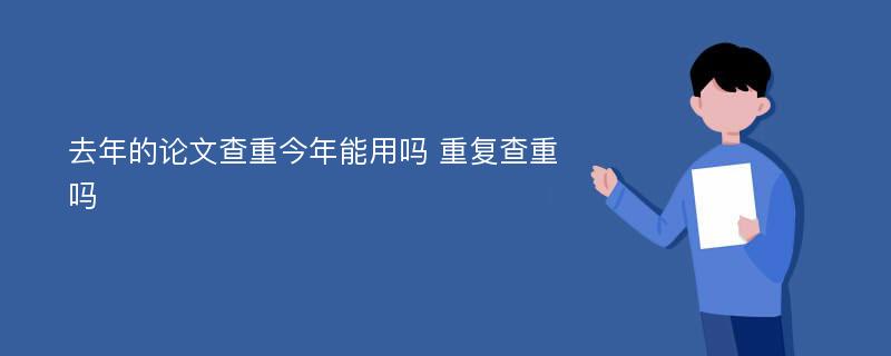 去年的论文查重今年能用吗 重复查重吗