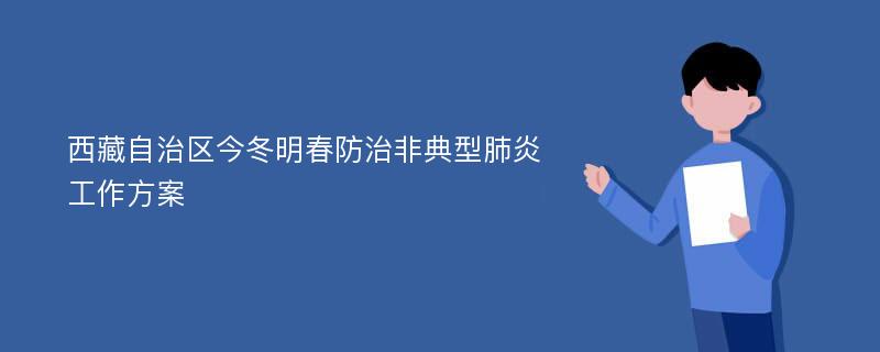 西藏自治区今冬明春防治非典型肺炎工作方案