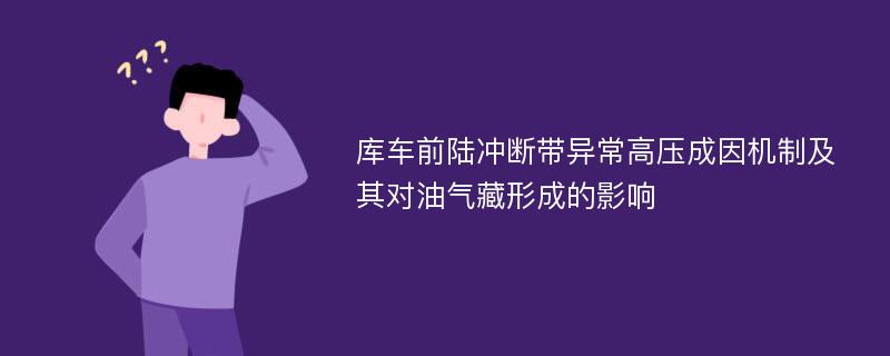 库车前陆冲断带异常高压成因机制及其对油气藏形成的影响