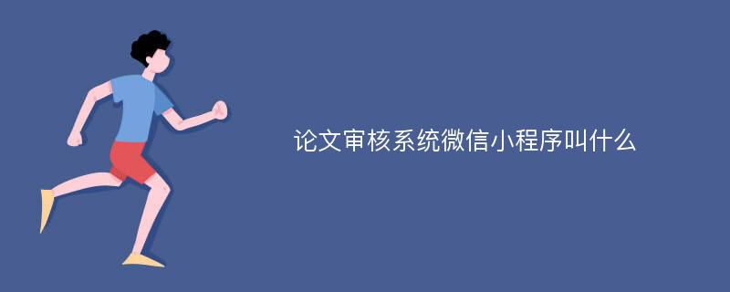 论文审核系统微信小程序叫什么