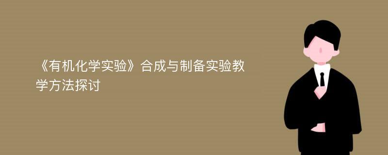 《有机化学实验》合成与制备实验教学方法探讨