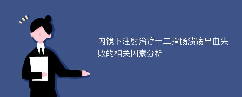 内镜下注射治疗十二指肠溃疡出血失败的相关因素分析