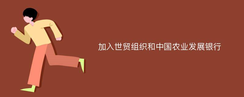 加入世贸组织和中国农业发展银行