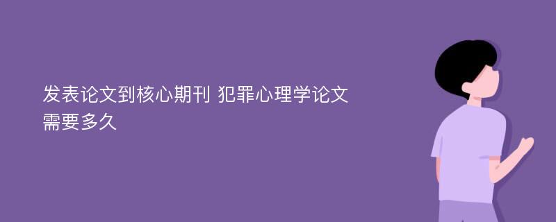 发表论文到核心期刊 犯罪心理学论文需要多久