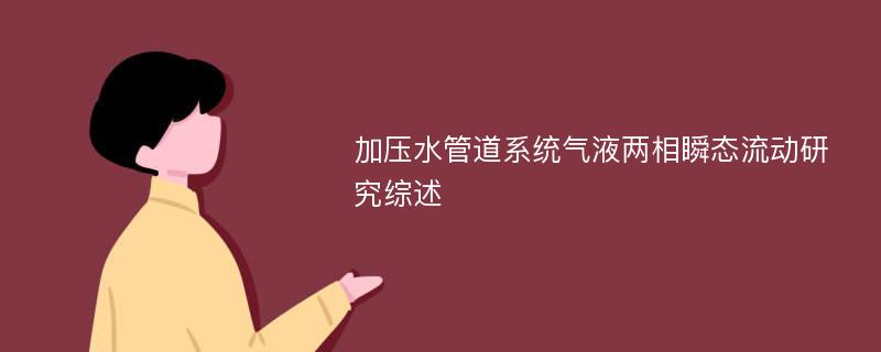 加压水管道系统气液两相瞬态流动研究综述