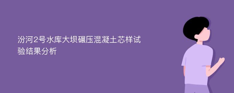 汾河2号水库大坝碾压混凝土芯样试验结果分析