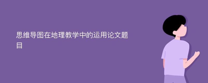 思维导图在地理教学中的运用论文题目