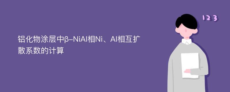 铝化物涂层中β-NiAl相Ni、Al相互扩散系数的计算