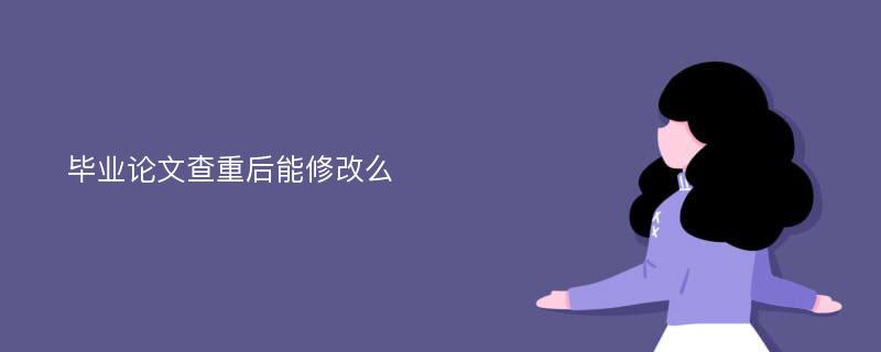 毕业论文查重后能修改么