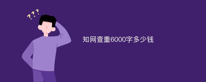 知网查重6000字多少钱