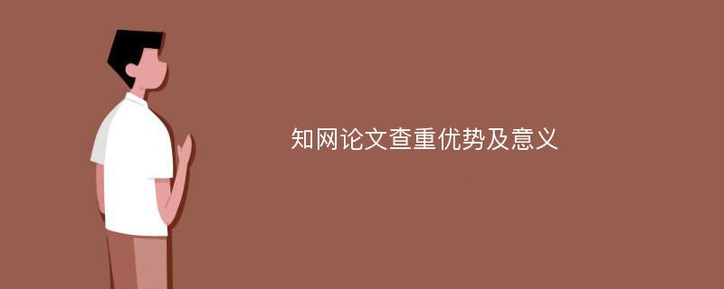 知网论文查重优势及意义