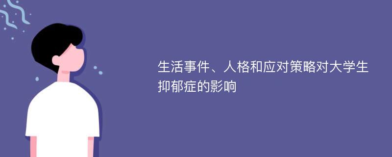 生活事件、人格和应对策略对大学生抑郁症的影响