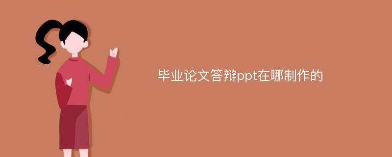 毕业论文答辩ppt在哪制作的