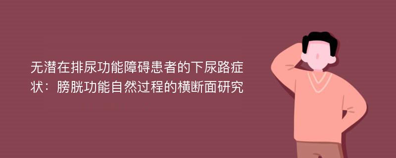 无潜在排尿功能障碍患者的下尿路症状：膀胱功能自然过程的横断面研究