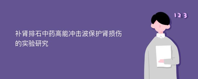 补肾排石中药高能冲击波保护肾损伤的实验研究