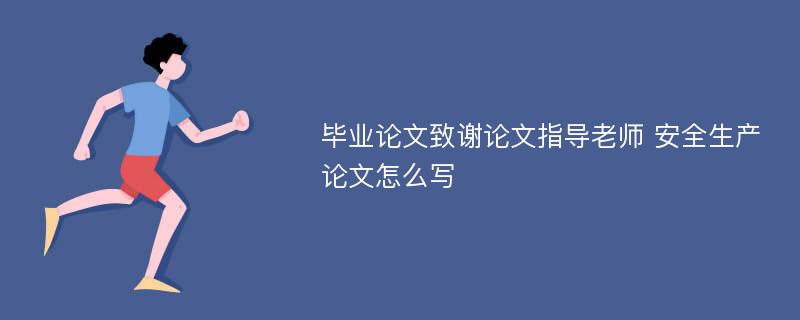 毕业论文致谢论文指导老师 安全生产论文怎么写