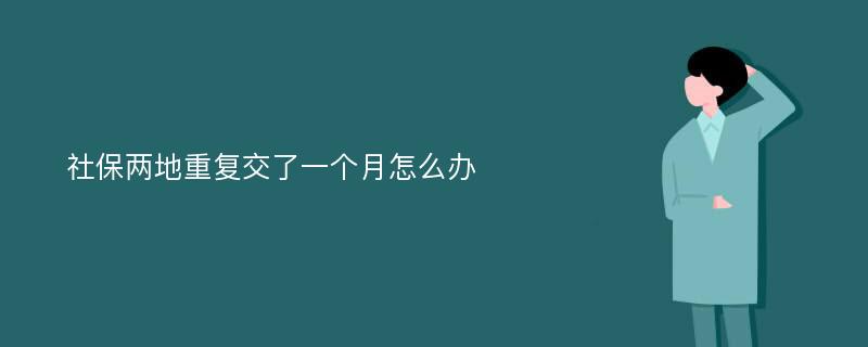 社保两地重复交了一个月怎么办