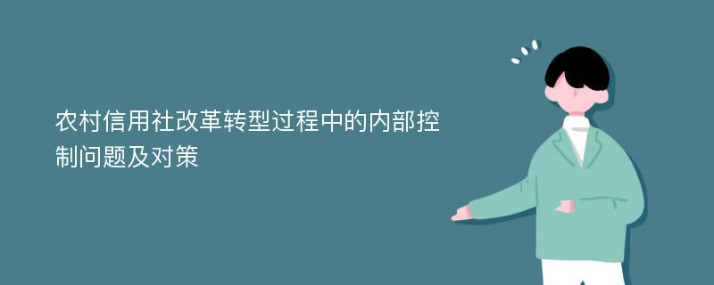 农村信用社改革转型过程中的内部控制问题及对策