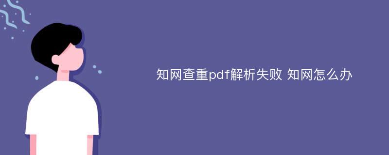 知网查重pdf解析失败 知网怎么办