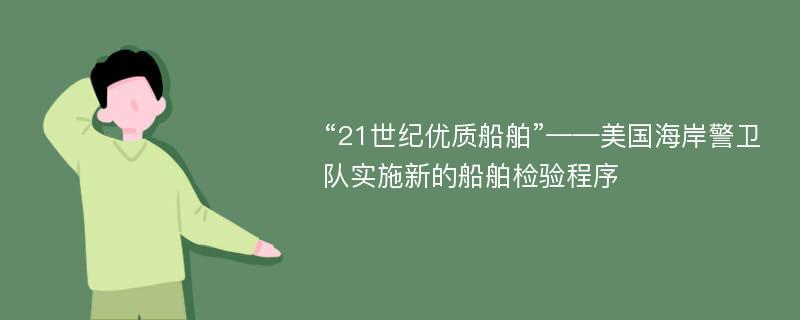 “21世纪优质船舶”——美国海岸警卫队实施新的船舶检验程序