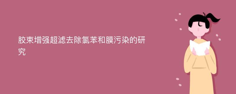 胶束增强超滤去除氯苯和膜污染的研究