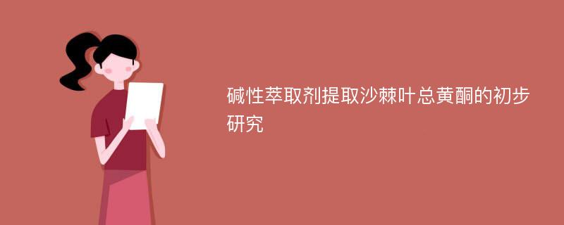 碱性萃取剂提取沙棘叶总黄酮的初步研究